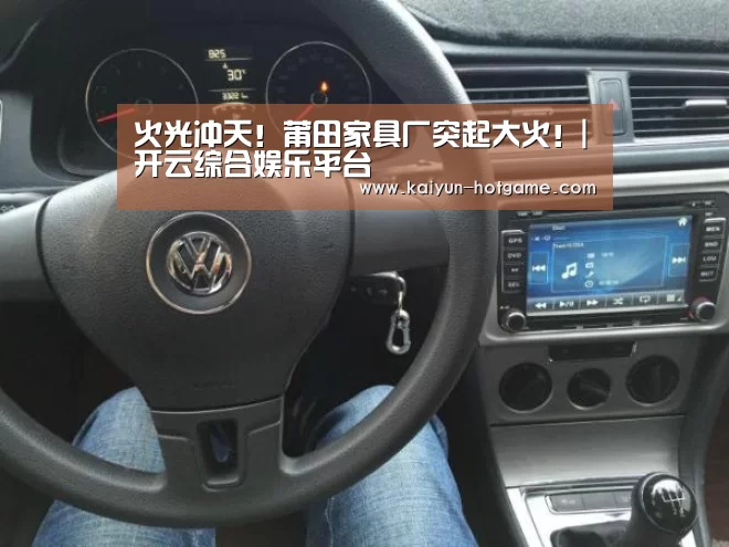 火光冲天!莆田家具厂突起大火!|开云综合娱乐平台(图1) 开云电竞娱乐平台