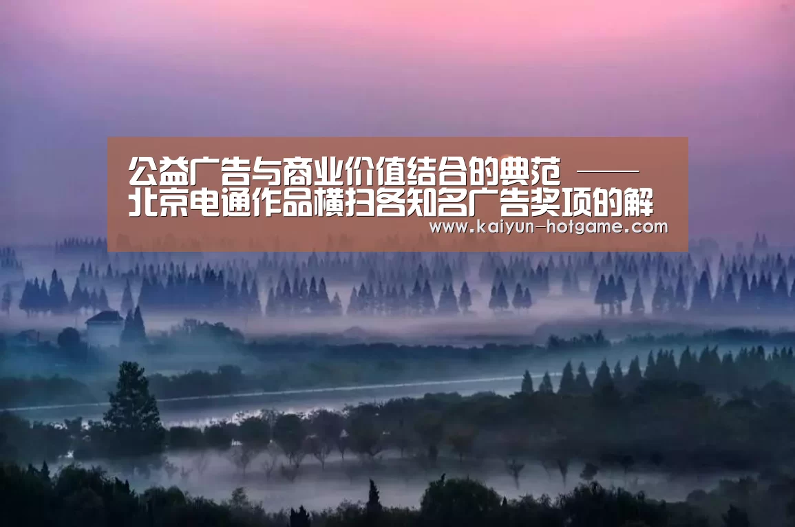 公益广告与商业价值结合的典范 ——北京电通作品横扫各知名广告奖项的解析“开云真人娱乐”